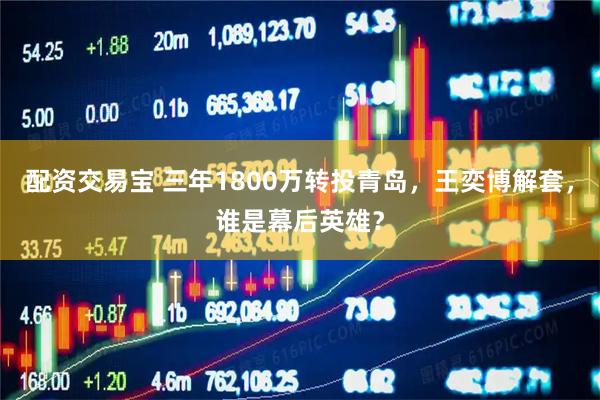 配资交易宝 三年1800万转投青岛，王奕博解套，谁是幕后英雄？