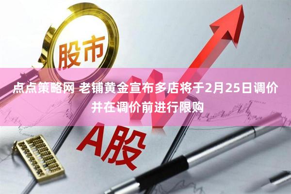 点点策略网 老铺黄金宣布多店将于2月25日调价 并在调价前进行限购