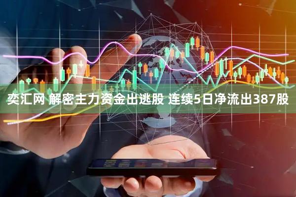 奕汇网 解密主力资金出逃股 连续5日净流出387股