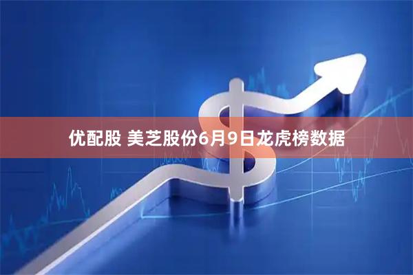优配股 美芝股份6月9日龙虎榜数据