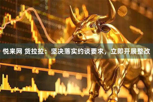 悦来网 货拉拉：坚决落实约谈要求，立即开展整改