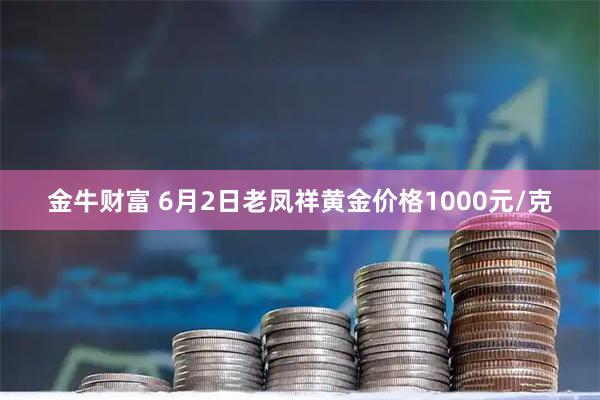 金牛财富 6月2日老凤祥黄金价格1000元/克
