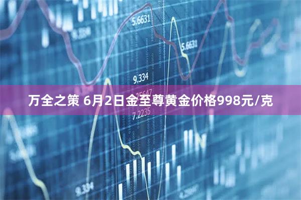 万全之策 6月2日金至尊黄金价格998元/克