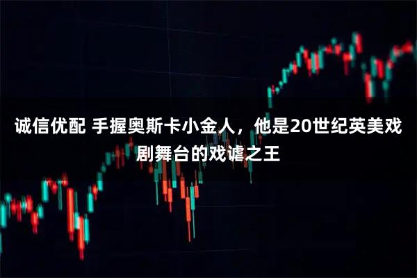 诚信优配 手握奥斯卡小金人,他是20世纪英美戏剧舞台的戏谑之王
