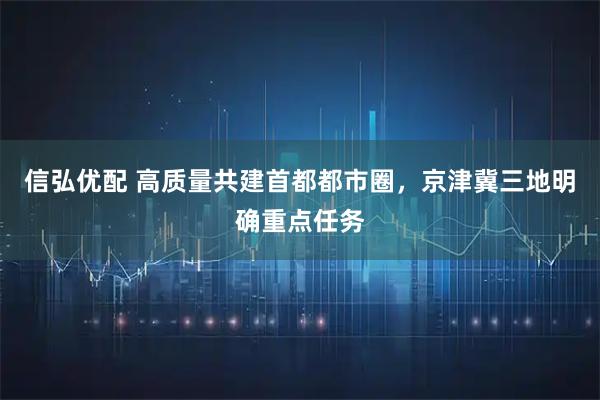信弘优配 高质量共建首都都市圈，京津冀三地明确重点任务