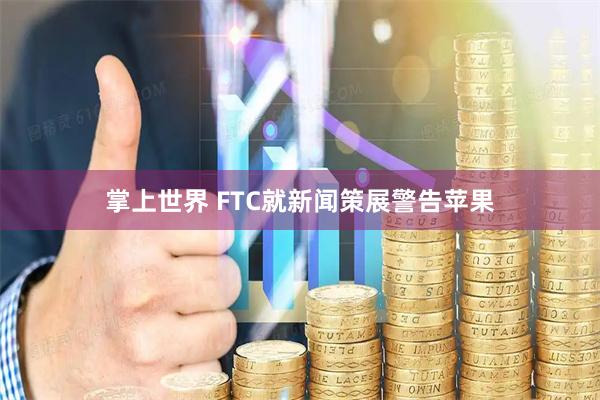 掌上世界 FTC就新闻策展警告苹果