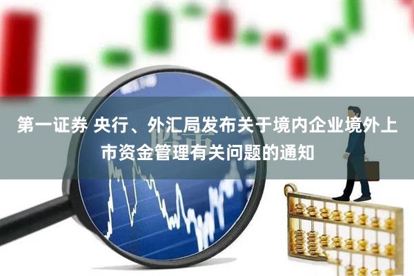 第一证券 央行、外汇局发布关于境内企业境外上市资金管理有关问题的通知