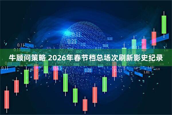 牛顾问策略 2026年春节档总场次刷新影史纪录