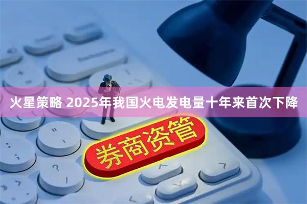 火星策略 2025年我国火电发电量十年来首次下降