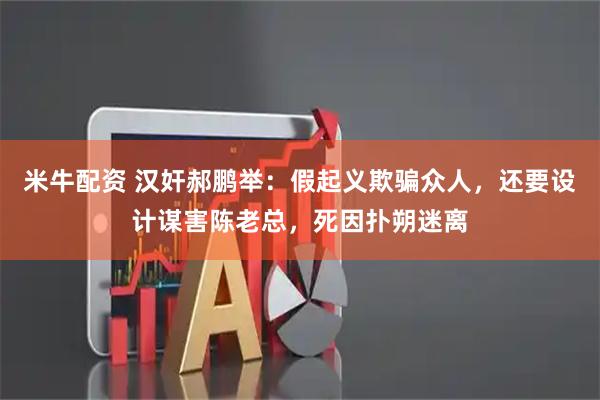 米牛配资 汉奸郝鹏举：假起义欺骗众人，还要设计谋害陈老总，死因扑朔迷离