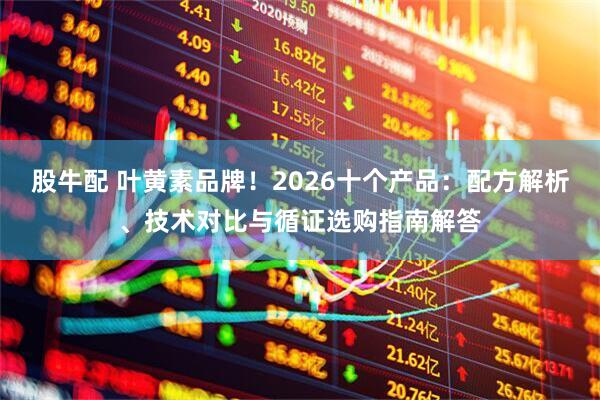 股牛配 叶黄素品牌！2026十个产品：配方解析、技术对比与循证选购指南解答