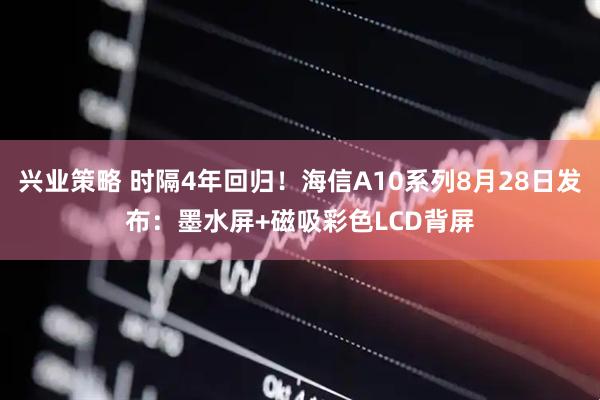 兴业策略 时隔4年回归！海信A10系列8月28日发布：墨水屏+磁吸彩色LCD背屏